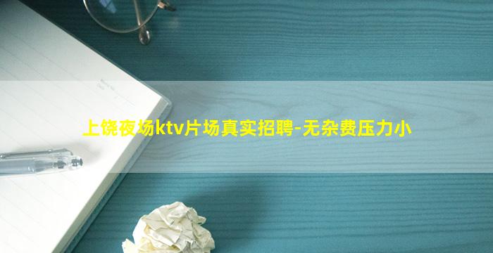上饶夜场ktv片场真实招聘-无杂费压力小
