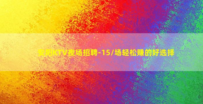 安阳KTV夜场招聘-15/场轻松赚的好选择
